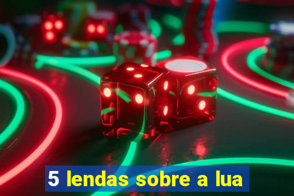 5 lendas sobre a lua